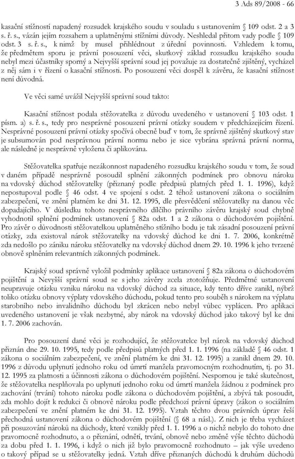 Vzhledem k tomu, že předmětem sporu je právní posouzení věci, skutkový základ rozsudku krajského soudu nebyl mezi účastníky sporný a Nejvyšší správní soud jej považuje za dostatečně zjištěný,