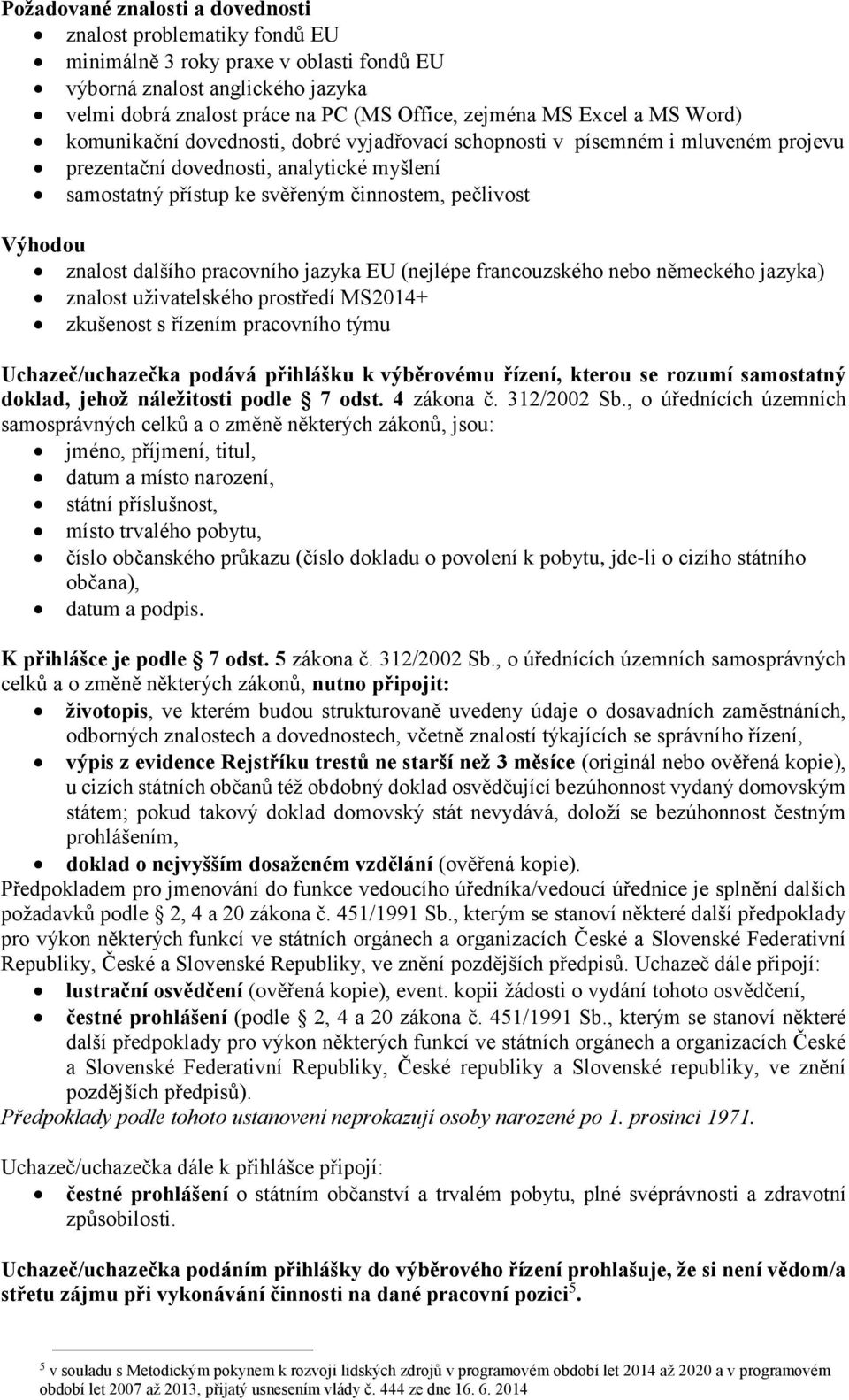 znalost dalšího pracovního jazyka EU (nejlépe francouzského nebo německého jazyka) znalost uživatelského prostředí MS2014+ zkušenost s řízením pracovního týmu Uchazeč/uchazečka podává přihlášku k