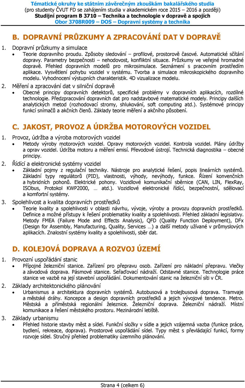 Vysvětlení pohybu vozidel v systému. Tvorba a simulace mikroskopického dopravního modelu. Vyhodnocení výstupních charakteristik. 4D vizualizace modelu. 2.