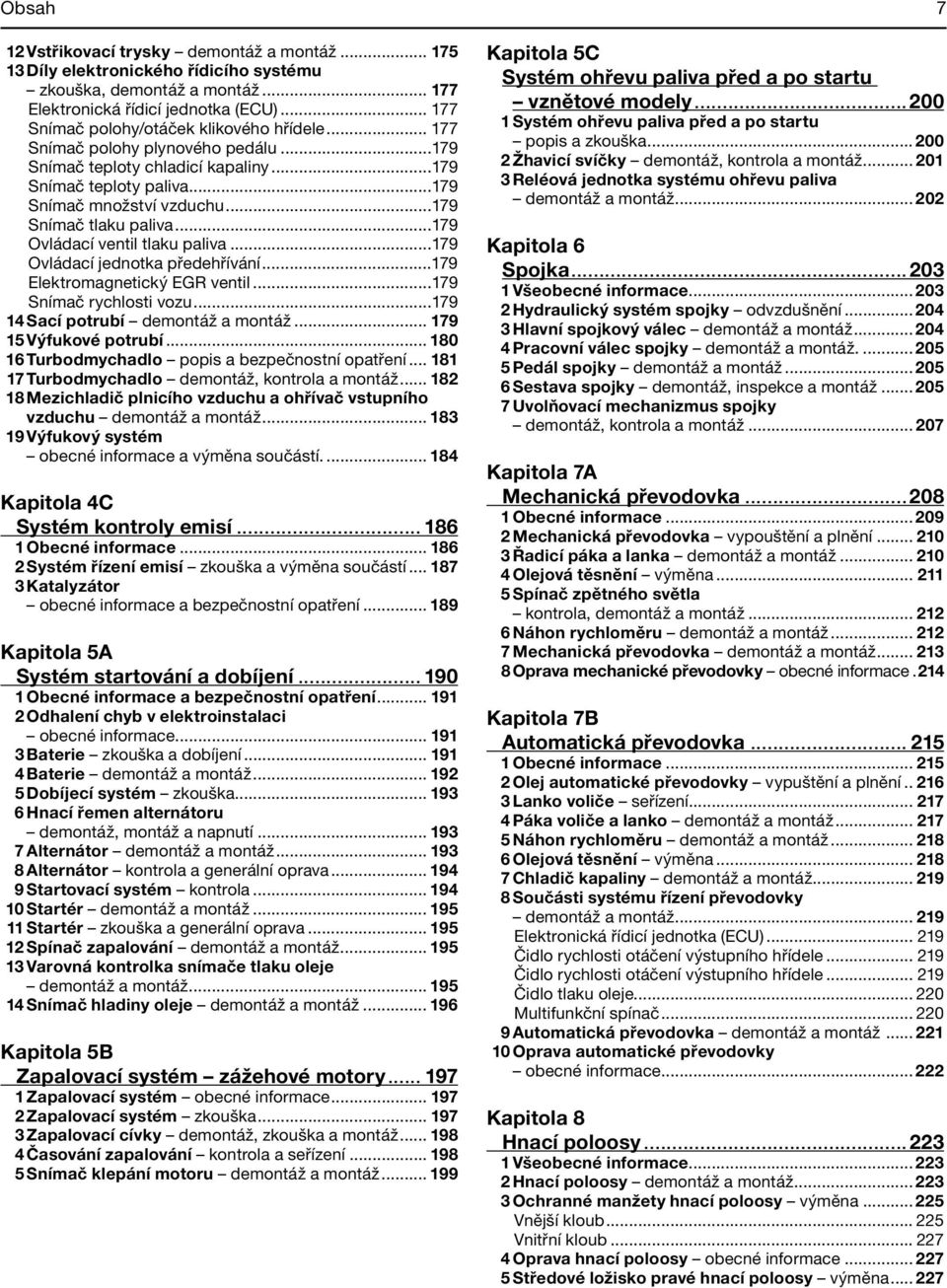 ..179 Snímač tlaku paliva...179 Ovládací ventil tlaku paliva...179 Ovládací jednotka předehřívání...179 Elektromagnetický EGR ventil...179 Snímač rychlosti vozu...179 14 Sací potrubí demontáž a montáž.