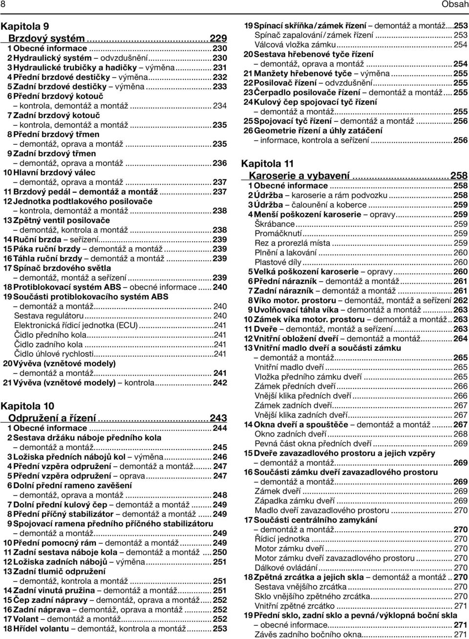 .. 235 8 Přední brzdový třmen demontáž, oprava a montáž... 235 9 Zadní brzdový třmen demontáž, oprava a montáž... 236 10 Hlavní brzdový válec demontáž, oprava a montáž.