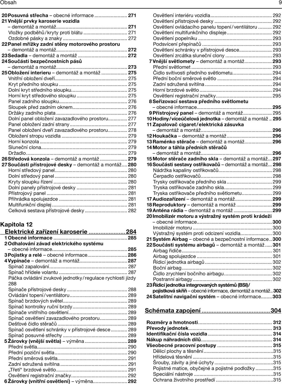 .. 273 25 Obložení interieru demontáž a montáž... 275 Vnitřní obložení dveří... 275 Kryt předního sloupku... 275 Dolní kryt středního sloupku... 275 Horní kryt středového sloupku.