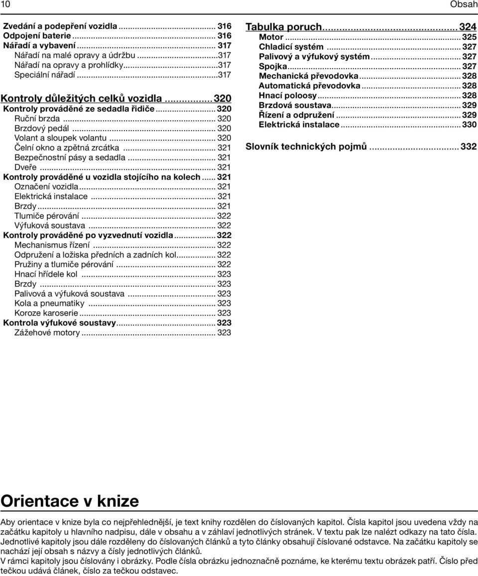 .. 321 Bezpečnostní pásy a sedadla... 321 Dveře... 321 Kontroly prováděné u vozidla stojícího na kolech... 321 Označení vozidla... 321 Elektrická instalace... 321 Brzdy... 321 Tlumiče pérování.