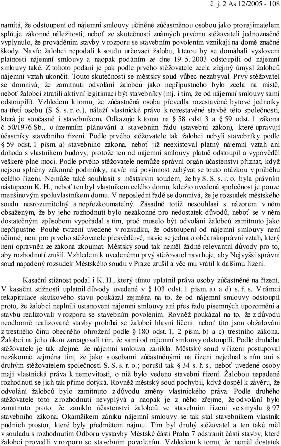 Navíc žalobci nepodali k soudu určovací žalobu, kterou by se domáhali vyslovení platnosti nájemní smlouvy a naopak podáním ze dne 19. 5. 2003 odstoupili od nájemní smlouvy také.