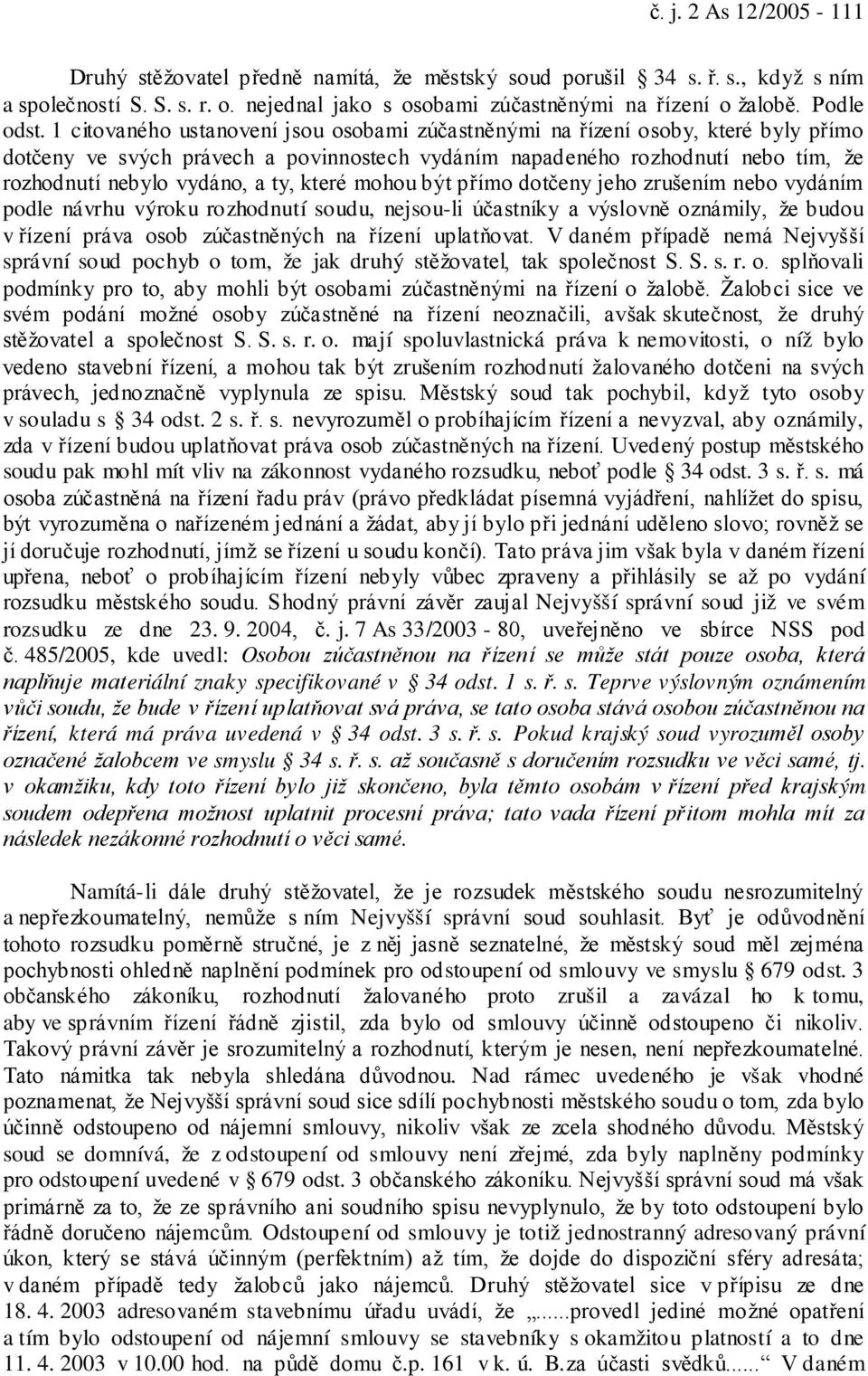 které mohou být přímo dotčeny jeho zrušením nebo vydáním podle návrhu výroku rozhodnutí soudu, nejsou-li účastníky a výslovně oznámily, že budou v řízení práva osob zúčastněných na řízení uplatňovat.