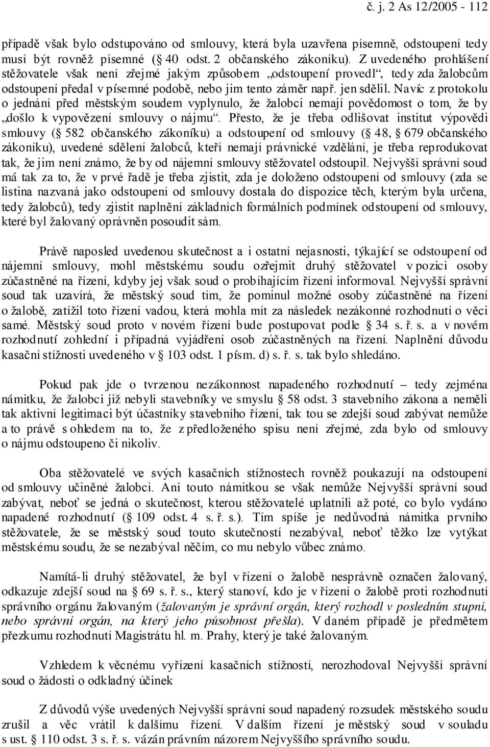 Navíc z protokolu o jednání před městským soudem vyplynulo, že žalobci nemají povědomost o tom, že by došlo k vypovězení smlouvy o nájmu.