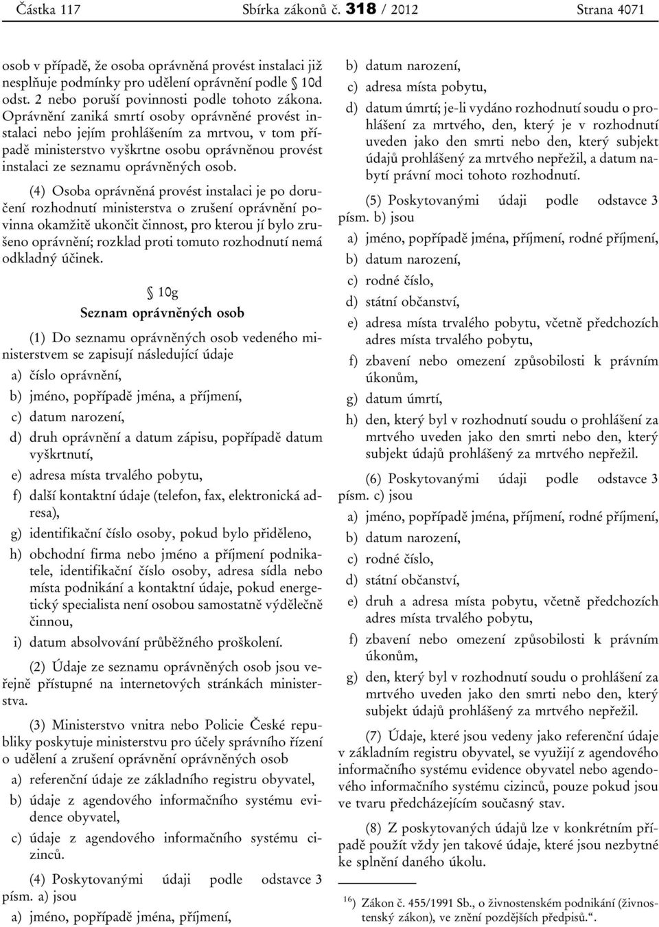 (4) Osoba oprávněná provést instalaci je po doručení rozhodnutí ministerstva o zrušení oprávnění povinna okamžitě ukončit činnost, pro kterou jí bylo zrušeno oprávnění; rozklad proti tomuto