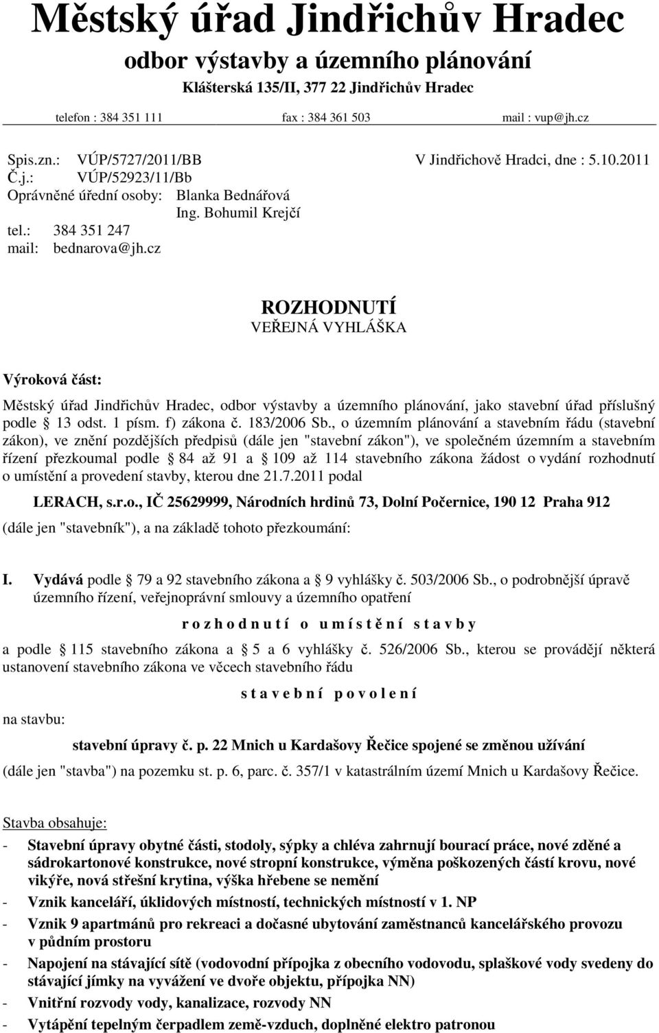 cz ROZHODNUTÍ VEŘEJNÁ VYHLÁŠKA Výroková část: Městský úřad Jindřichův Hradec, odbor výstavby a územního plánování, jako stavební úřad příslušný podle 13 odst. 1 písm. f) zákona č. 183/2006 Sb.