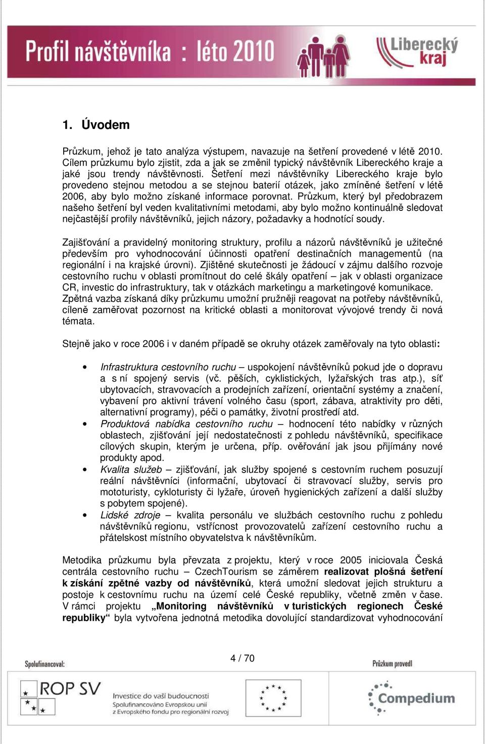 Šetření mezi návštěvníky Libereckého kraje bylo provedeno stejnou metodou a se stejnou baterií otázek, jako zmíněné šetření v létě 2006, aby bylo možno získané informace porovnat.