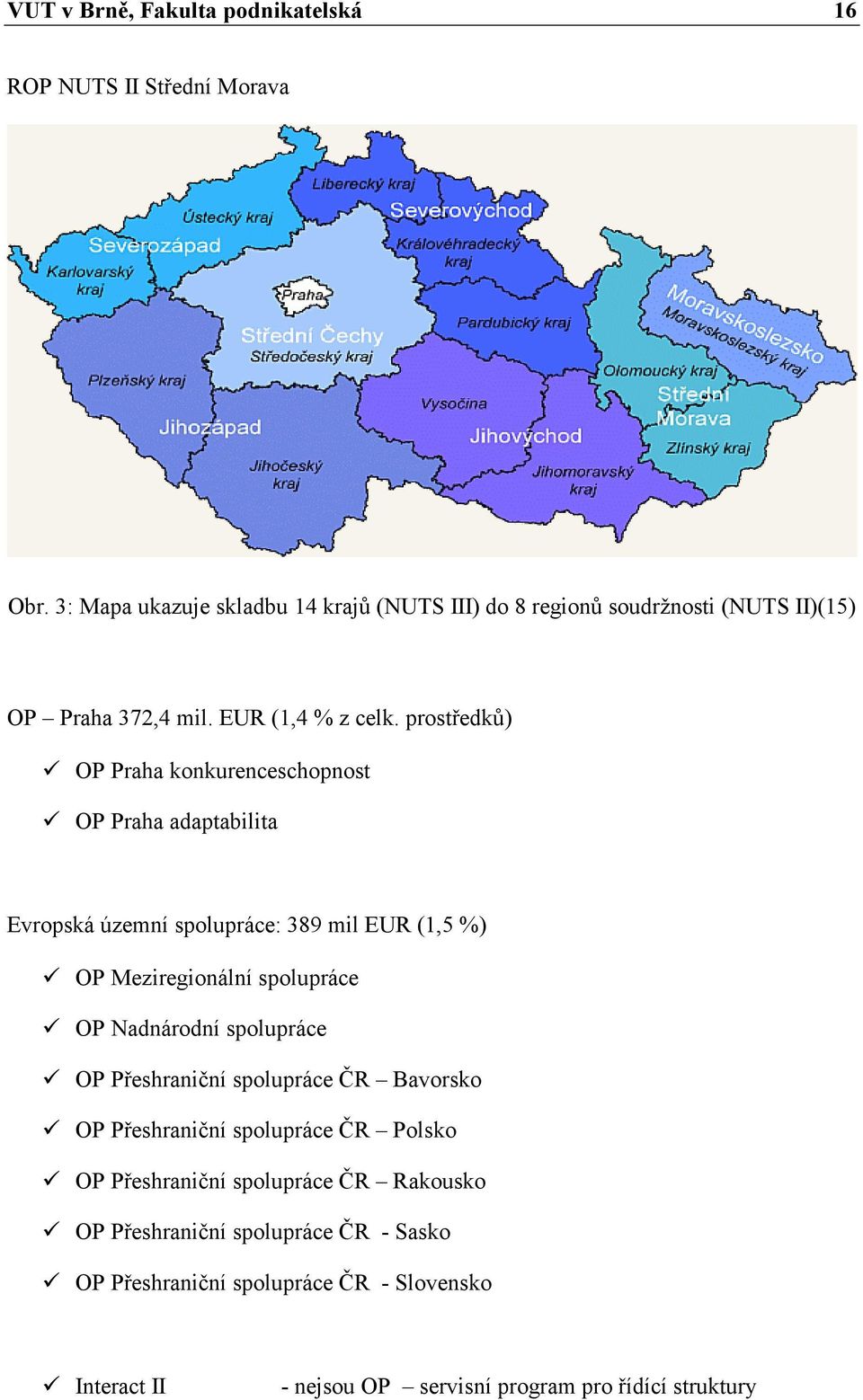 prostředků) OP Praha konkurenceschopnost OP Praha adaptabilita Evropská územní spolupráce: 389 mil EUR (1,5 %) OP Meziregionální spolupráce OP