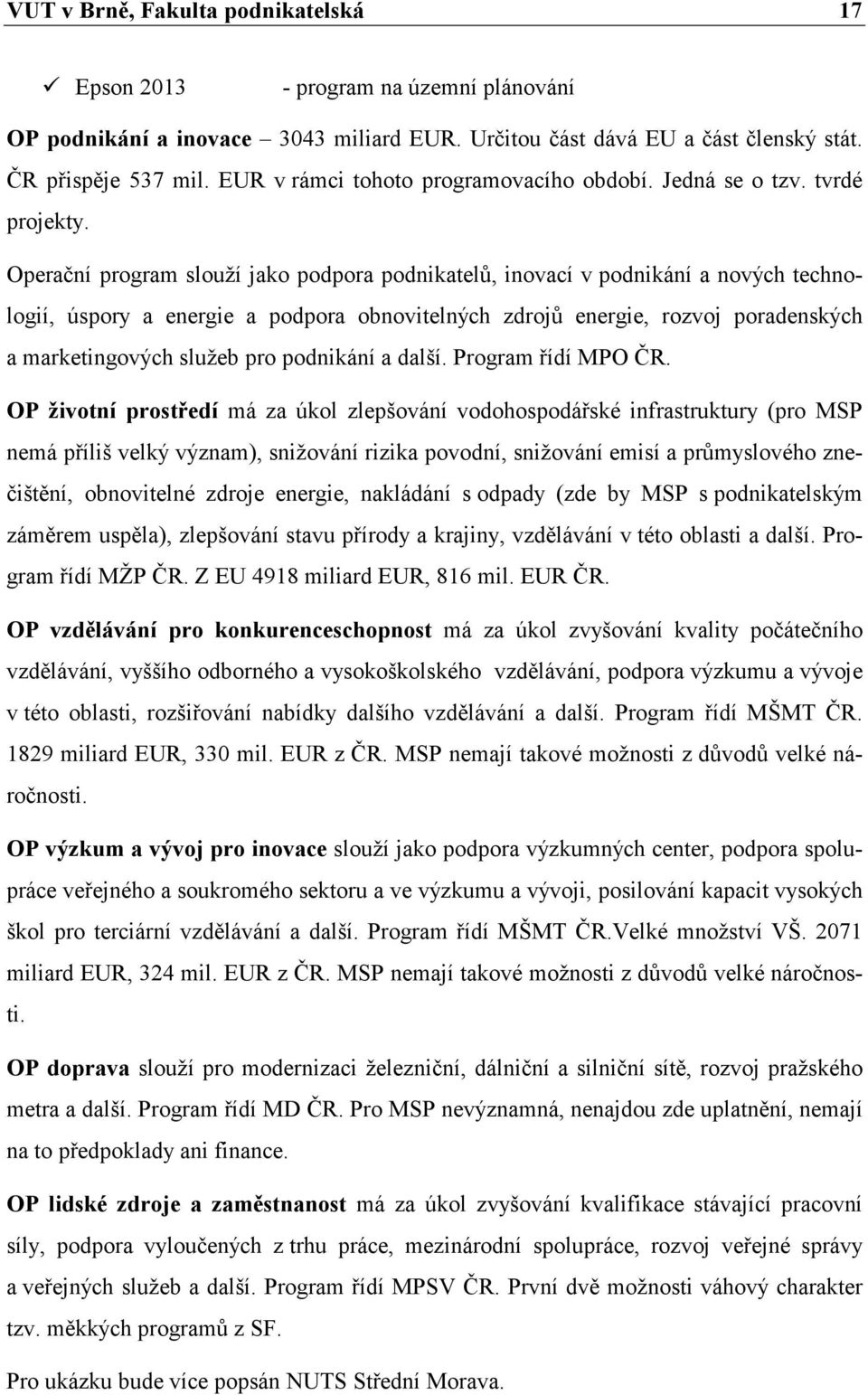 Operační program slouží jako podpora podnikatelů, inovací v podnikání a nových technologií, úspory a energie a podpora obnovitelných zdrojů energie, rozvoj poradenských a marketingových služeb pro