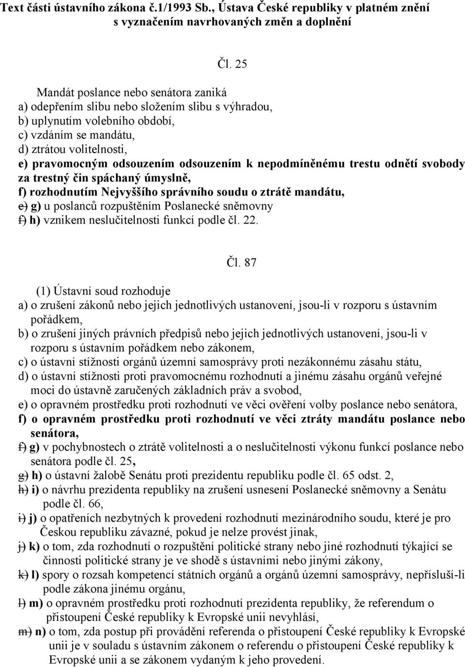 odsouzením k nepodmíněnému trestu odnětí svobody za trestný čin spáchaný úmyslně, f) rozhodnutím Nejvyššího správního soudu o ztrátě mandátu, e) g) u poslanců rozpuštěním Poslanecké sněmovny f) h)