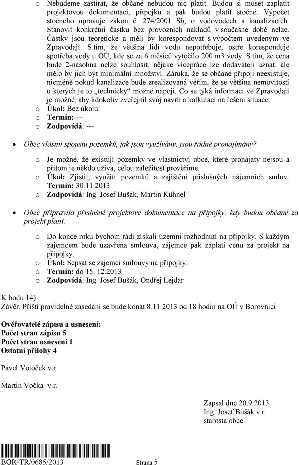 S tím, že většina lidí vodu nepotřebuje, ostře koresponduje spotřeba vody u OÚ, kde se za 6 měsíců vytočilo 200 m3 vody.