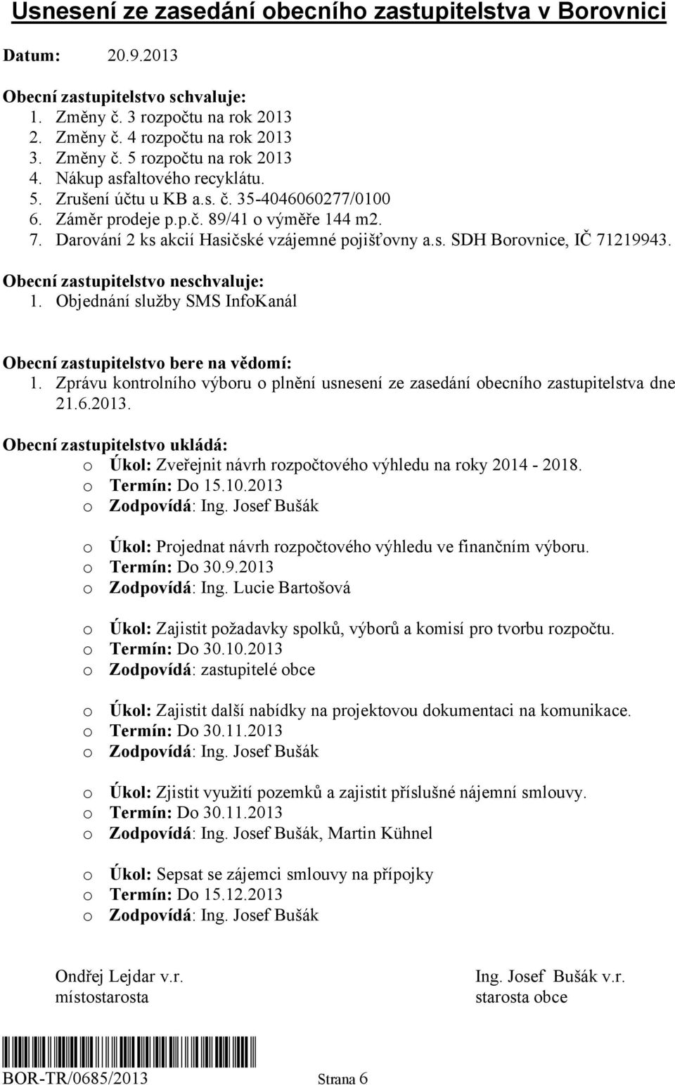 Obecní zastupitelstvo neschvaluje: 1. Objednání služby SMS InfoKanál Obecní zastupitelstvo bere na vědomí: 1. Zprávu kontrolního výboru o plnění usnesení ze zasedání obecního zastupitelstva dne 21.6.