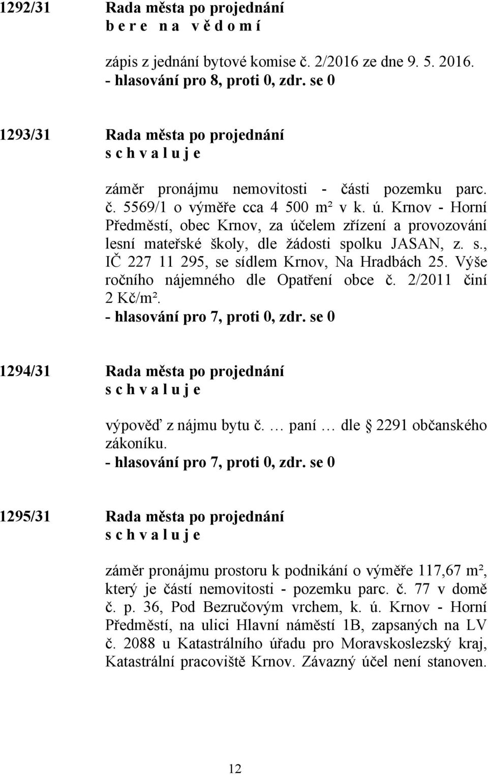 Výše ročního nájemného dle Opatření obce č. 2/2011 činí 2 Kč/m². - hlasování pro 7, proti 0, zdr. se 0 1294/31 Rada města po projednání výpověď z nájmu bytu č. paní dle 2291 občanského zákoníku.