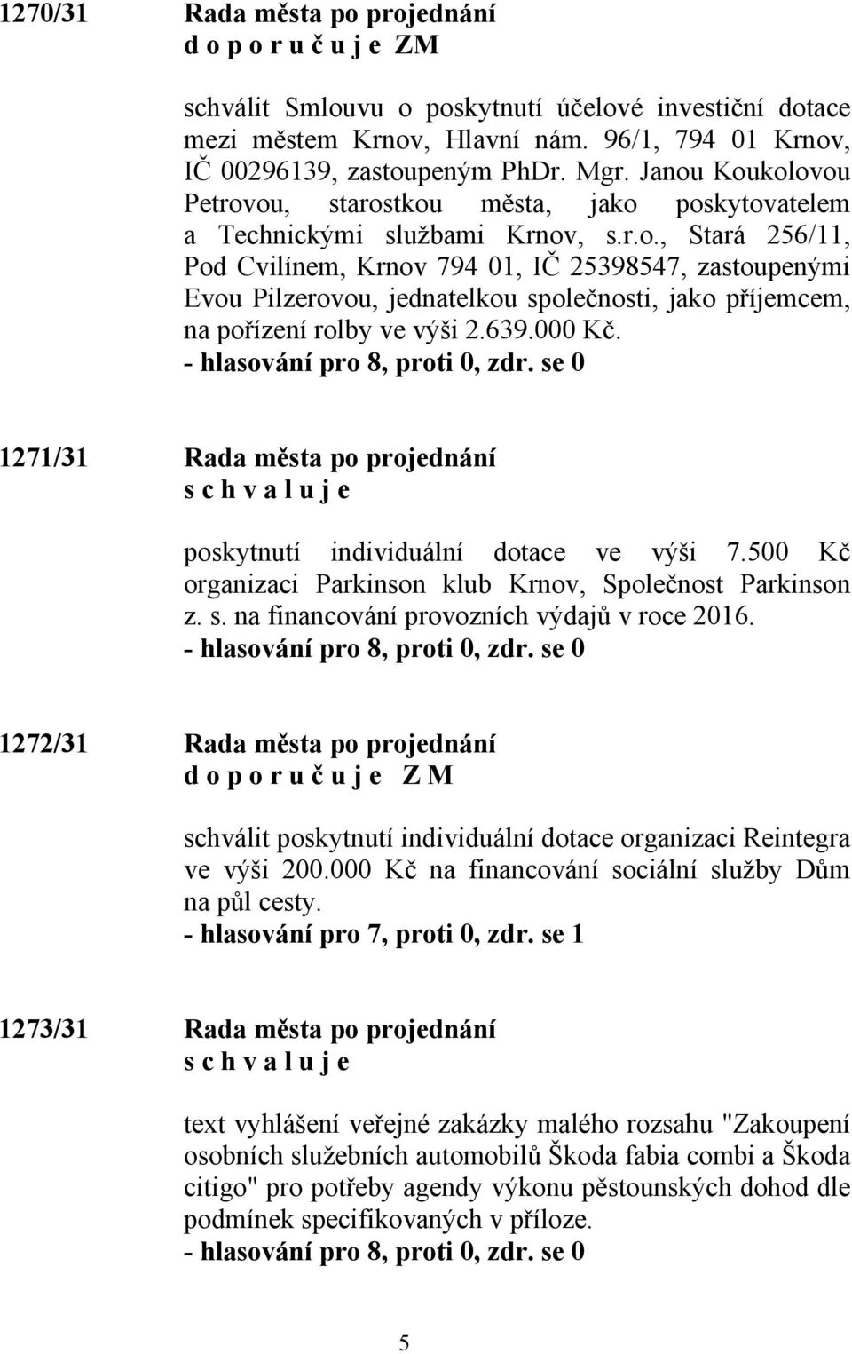 639.000 Kč. 1271/31 Rada města po projednání poskytnutí individuální dotace ve výši 7.500 Kč organizaci Parkinson klub Krnov, Společnost Parkinson z. s. na financování provozních výdajů v roce 2016.