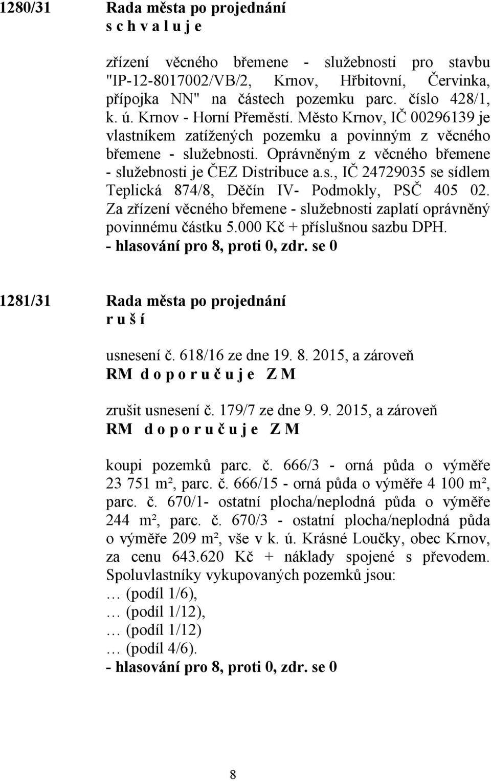 Za zřízení věcného břemene - služebnosti zaplatí oprávněný povinnému částku 5.000 Kč + příslušnou sazbu DPH. 1281/31 Rada města po projednání r u š í usnesení č. 618/16 ze dne 19. 8.