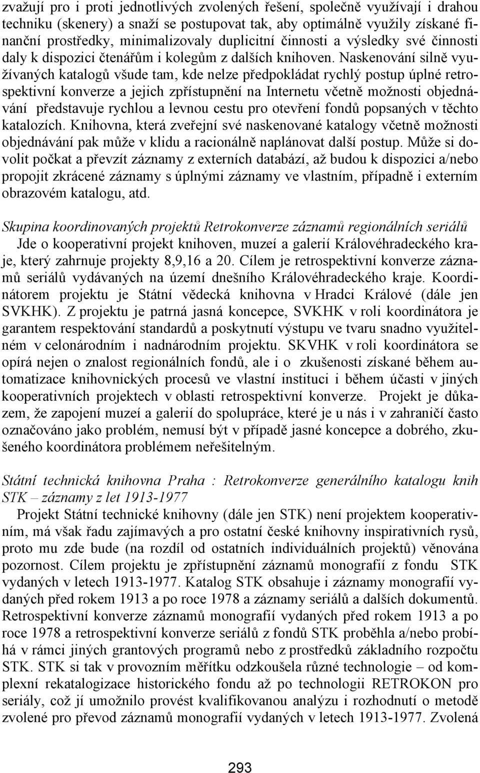 Naskenování silně využívaných katalogů všude tam, kde nelze předpokládat rychlý postup úplné retrospektivní konverze a jejich zpřístupnění na Internetu včetně možnosti objednávání představuje rychlou