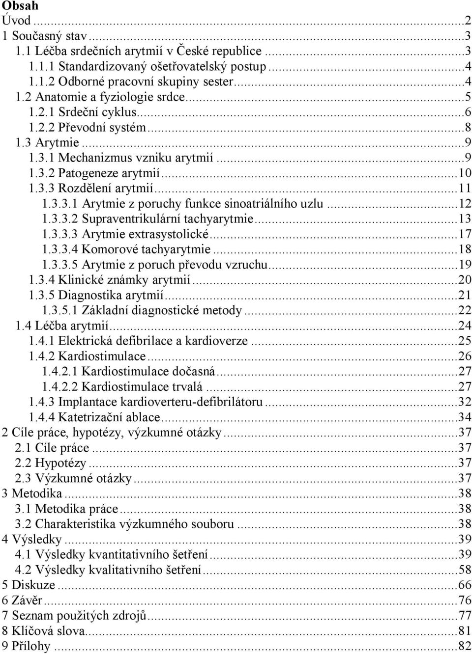 ..12 1.3.3.2 Supraventrikulární tachyarytmie...13 1.3.3.3 Arytmie extrasystolické...17 1.3.3.4 Komorové tachyarytmie...18 1.3.3.5 Arytmie z poruch převodu vzruchu...19 1.3.4 Klinické známky arytmií.