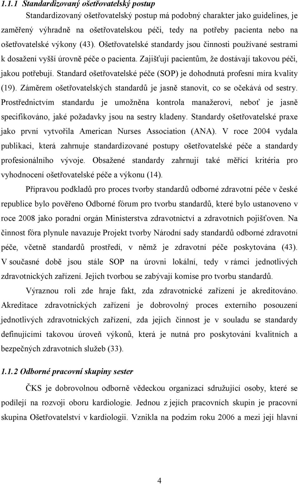 Standard ošetřovatelské péče (SOP) je dohodnutá profesní míra kvality (19). Záměrem ošetřovatelských standardů je jasně stanovit, co se očekává od sestry.