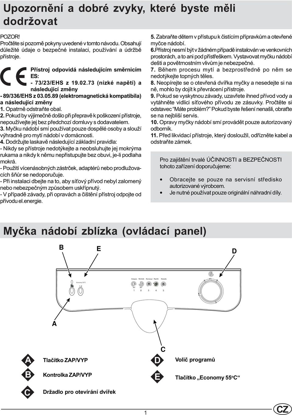 Opatrnì odstraòte obal. 2. Pokud by výjimeènì došlo pøi pøepravì k poškození pøístroje, nepoužívejte jej bez pøedchozí domluvy s dodavatelem. 3.