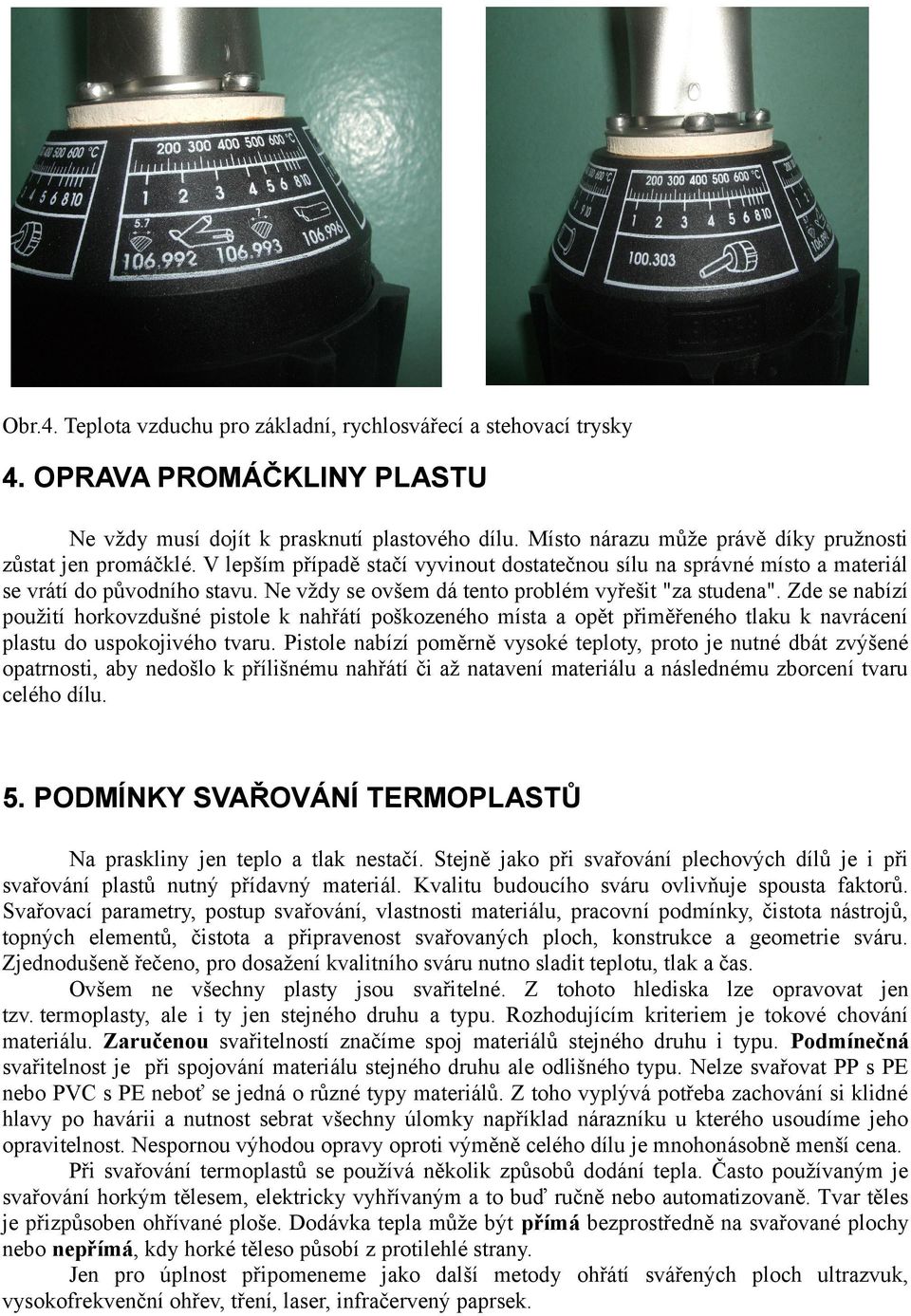 Ne vždy se ovšem dá tento problém vyřešit "za studena". Zde se nabízí použití horkovzdušné pistole k nahřátí poškozeného místa a opět přiměřeného tlaku k navrácení plastu do uspokojivého tvaru.