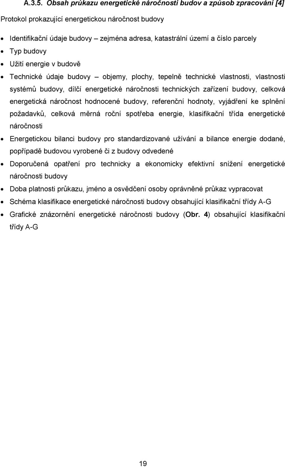 budovy Užití energie v budově Technické údaje budovy objemy, plochy, tepelně technické vlastnosti, vlastnosti systémů budovy, dílčí energetické náročnosti technických zařízení budovy, celková