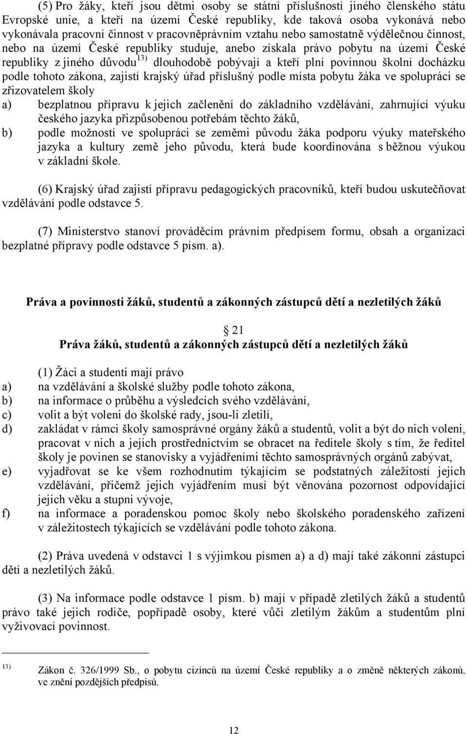 plní povinnou školní docházku podle tohoto zákona, zajistí krajský úřad příslušný podle místa pobytu žáka ve spolupráci se zřizovatelem školy a) bezplatnou přípravu k jejich začlenění do základního