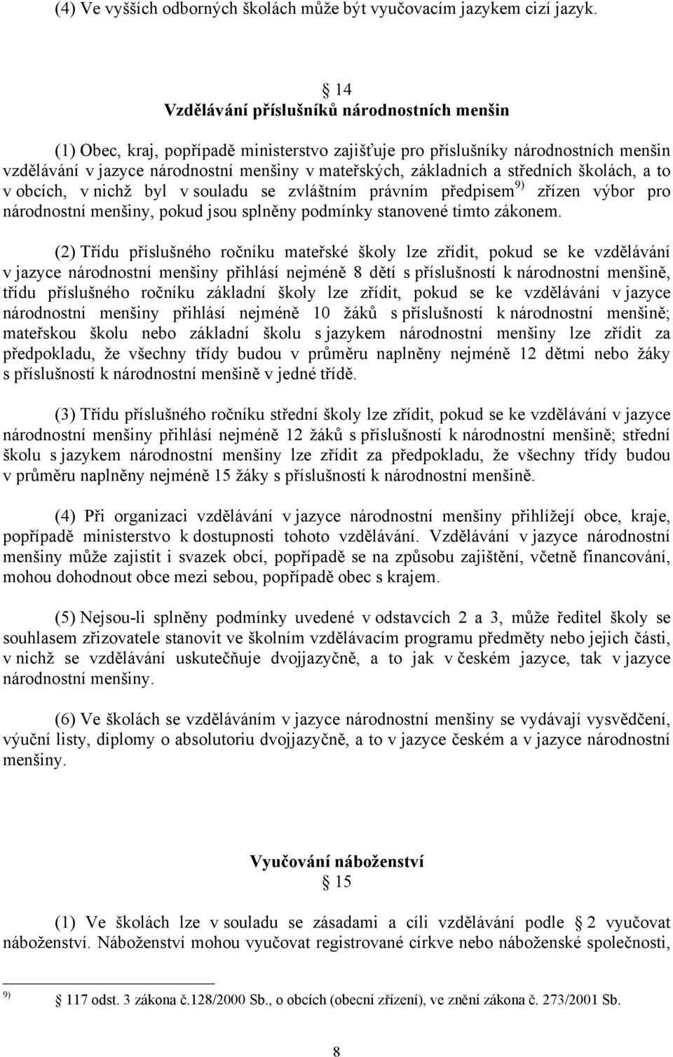 středních školách, a to v obcích, v nichž byl v souladu se zvláštním právním předpisem 9) zřízen výbor pro národnostní menšiny, pokud jsou splněny podmínky stanovené tímto zákonem.