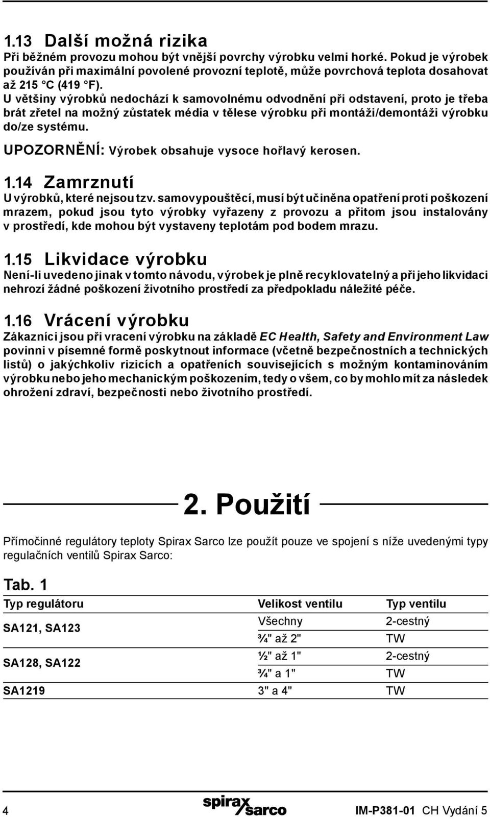 U většiny výrobků nedochází k samovolnému odvodnění při odstavení, proto je třeba brát zřetel na možný zůstatek média v tělese výrobku při montáži/demontáži výrobku do/ze systému.