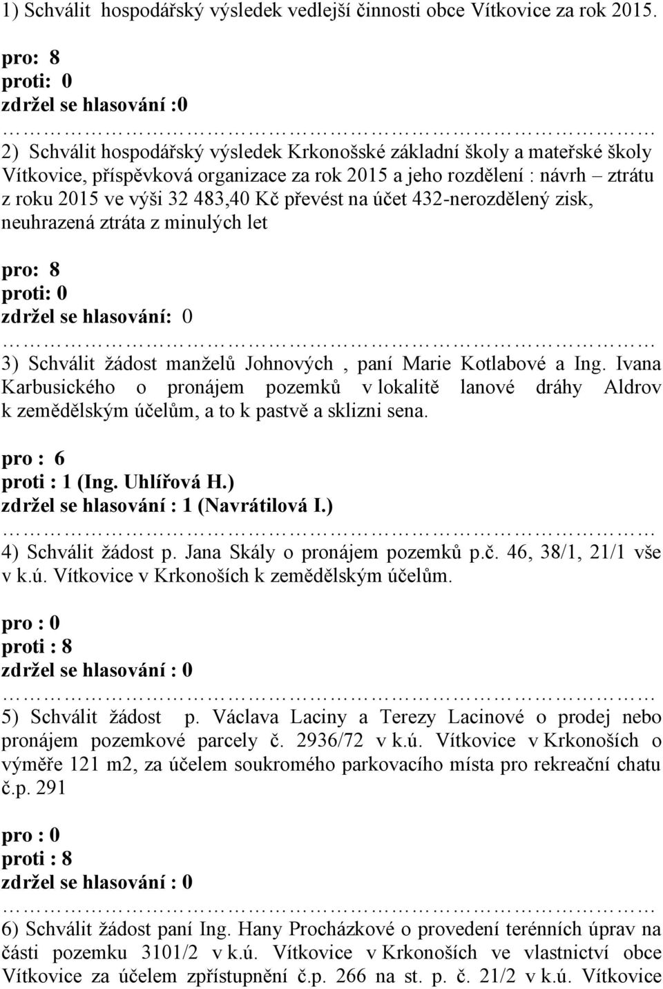 483,40 Kč převést na účet 432-nerozdělený zisk, neuhrazená ztráta z minulých let zdržel se hlasování: 0 3) Schválit žádost manželů Johnových, paní Marie Kotlabové a Ing.