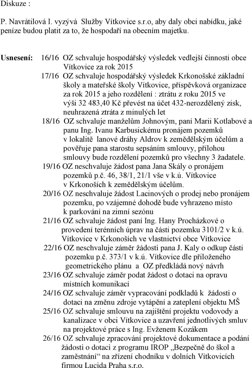 příspěvková organizace za rok 2015 a jeho rozdělení : ztrátu z roku 2015 ve výši 32 483,40 Kč převést na účet 432-nerozdělený zisk, neuhrazená ztráta z minulých let 18/16 OZ schvaluje manželům