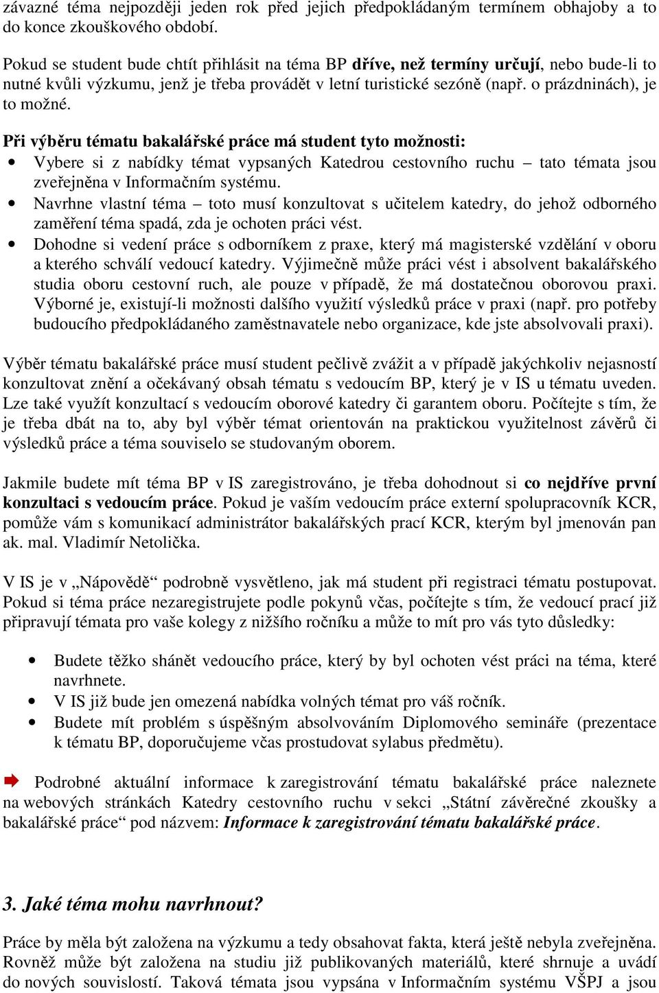 Při výběru tématu bakalářské práce má student tyto možnosti: Vybere si z nabídky témat vypsaných Katedrou cestovního ruchu tato témata jsou zveřejněna v Informačním systému.