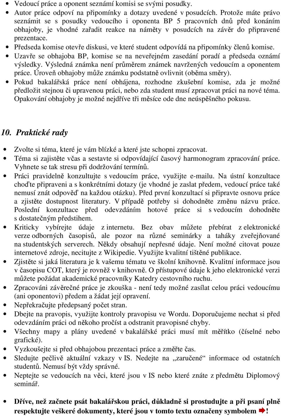 Předseda komise otevře diskusi, ve které student odpovídá na připomínky členů komise. Uzavře se obhajoba BP, komise se na neveřejném zasedání poradí a předseda oznámí výsledky.