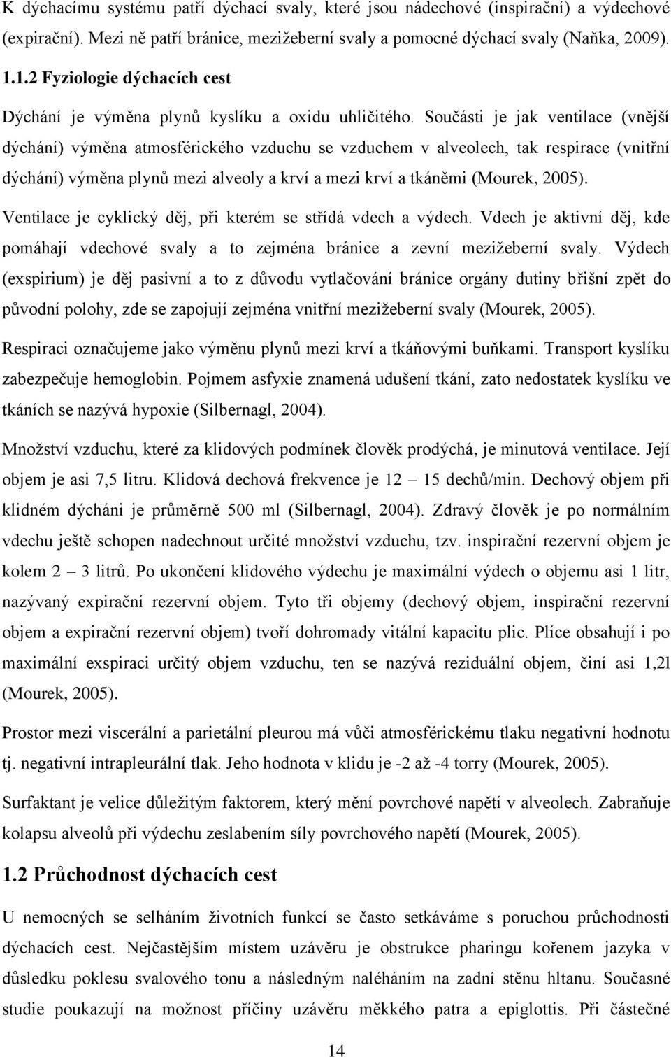 Součásti je jak ventilace (vnější dýchání) výměna atmosférického vzduchu se vzduchem v alveolech, tak respirace (vnitřní dýchání) výměna plynů mezi alveoly a krví a mezi krví a tkáněmi (Mourek, 2005).