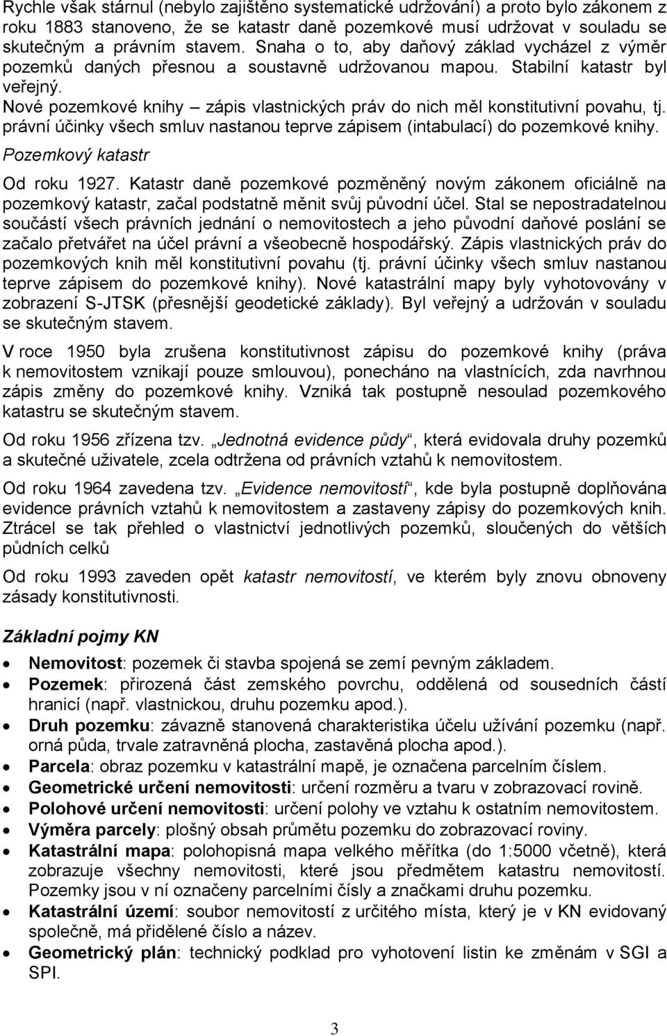 Nové pozemkové knihy zápis vlastnických práv do nich měl konstitutivní povahu, tj. právní účinky všech smluv nastanou teprve zápisem (intabulací) do pozemkové knihy. Pozemkový katastr Od roku 1927.