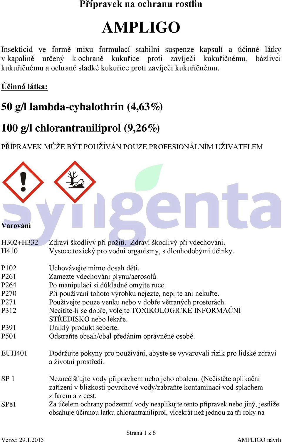 Účinná látka: 50 g/l lambda-cyhalothrin (4,63%) 100 g/l chlorantraniliprol (9,26%) PŘÍPRAVEK MŮŽE BÝT POUŽÍVÁN POUZE PROFESIONÁLNÍM UŽIVATELEM Varování H302+H332 H410 P102 P261 P264 P270 P271 P312