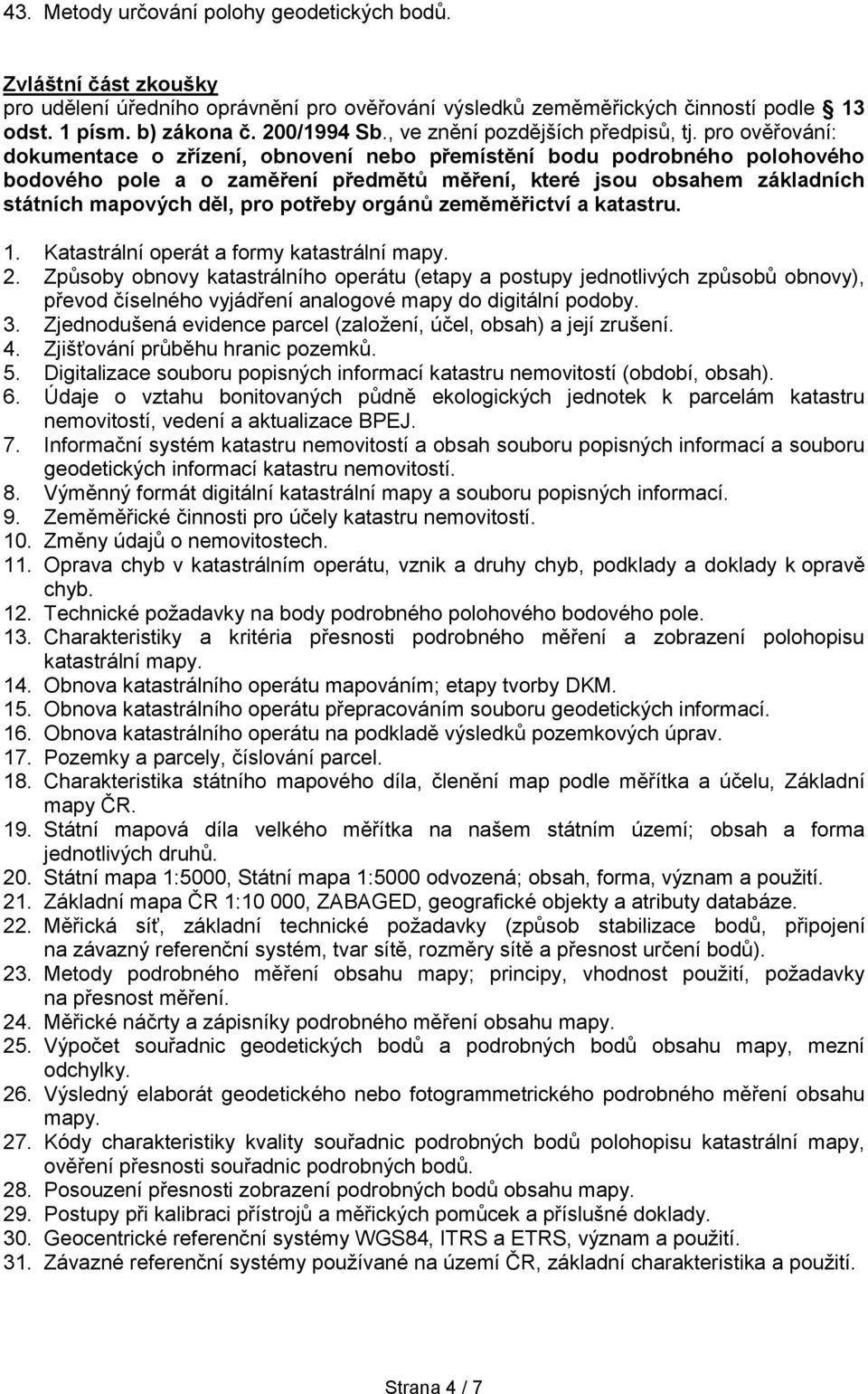 pro ověřování: dokumentace o zřízení, obnovení nebo přemístění bodu podrobného polohového bodového pole a o zaměření předmětů měření, které jsou obsahem základních státních mapových děl, pro potřeby