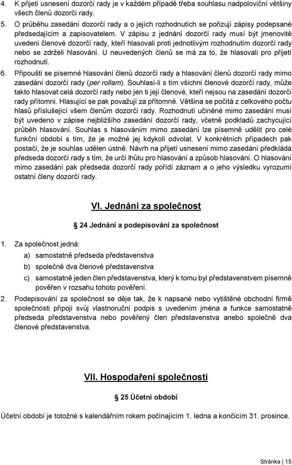 V zápisu z jednání dozorčí rady musí být jmenovitě uvedeni členové dozorčí rady, kteří hlasovali proti jednotlivým rozhodnutím dozorčí rady nebo se zdrželi hlasování.