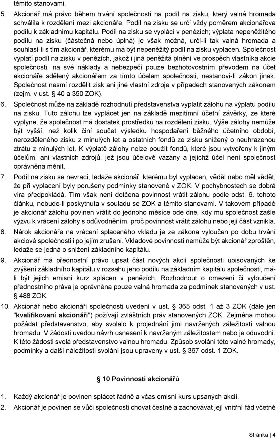 Podíl na zisku se vyplácí v penězích; výplata nepeněžitého podílu na zisku (částečná nebo úplná) je však možná, určí-li tak valná hromada a souhlasí-li s tím akcionář, kterému má být nepeněžitý podíl