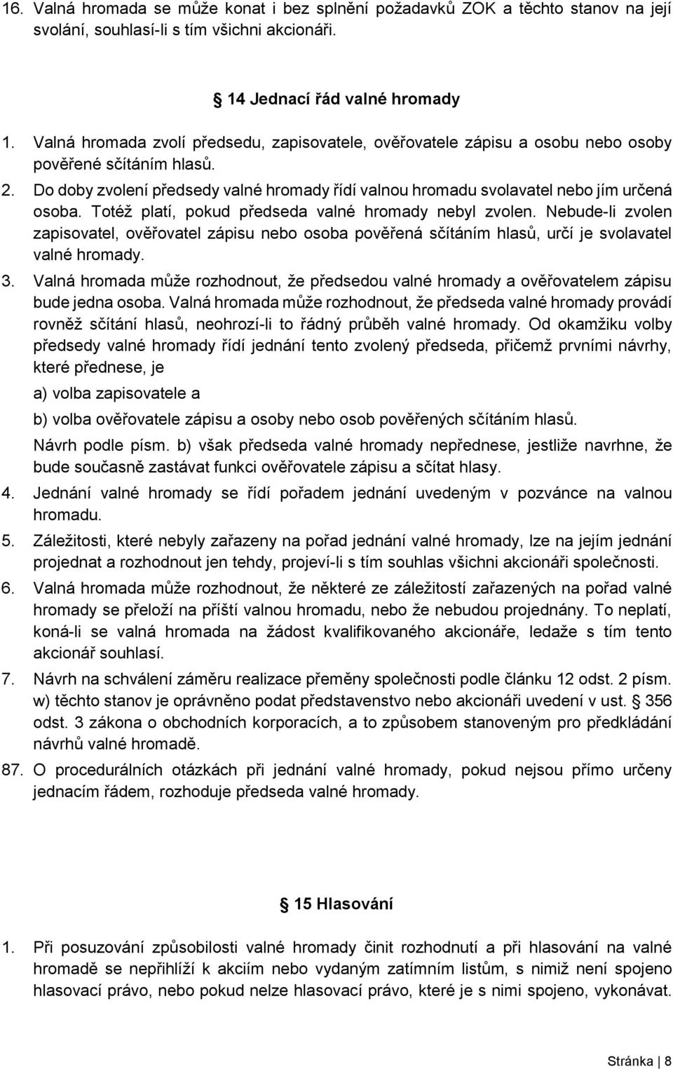 Do doby zvolení předsedy valné hromady řídí valnou hromadu svolavatel nebo jím určená osoba. Totéž platí, pokud předseda valné hromady nebyl zvolen.