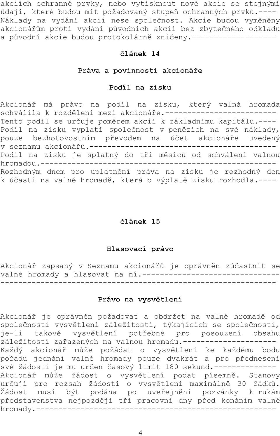 ------------------- článek 14 Práva a povinnosti akcionáře Podíl na zisku Akcionář má právo na podíl na zisku, který valná hromada schválila k rozdělení mezi akcionáře.