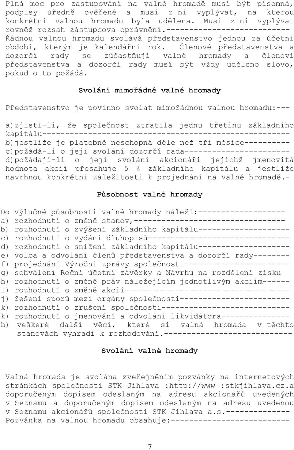 Členové představenstva a dozorčí rady se zúčastňují valné hromady a členovi představenstva a dozorčí rady musí být vždy uděleno slovo, pokud o to požádá.