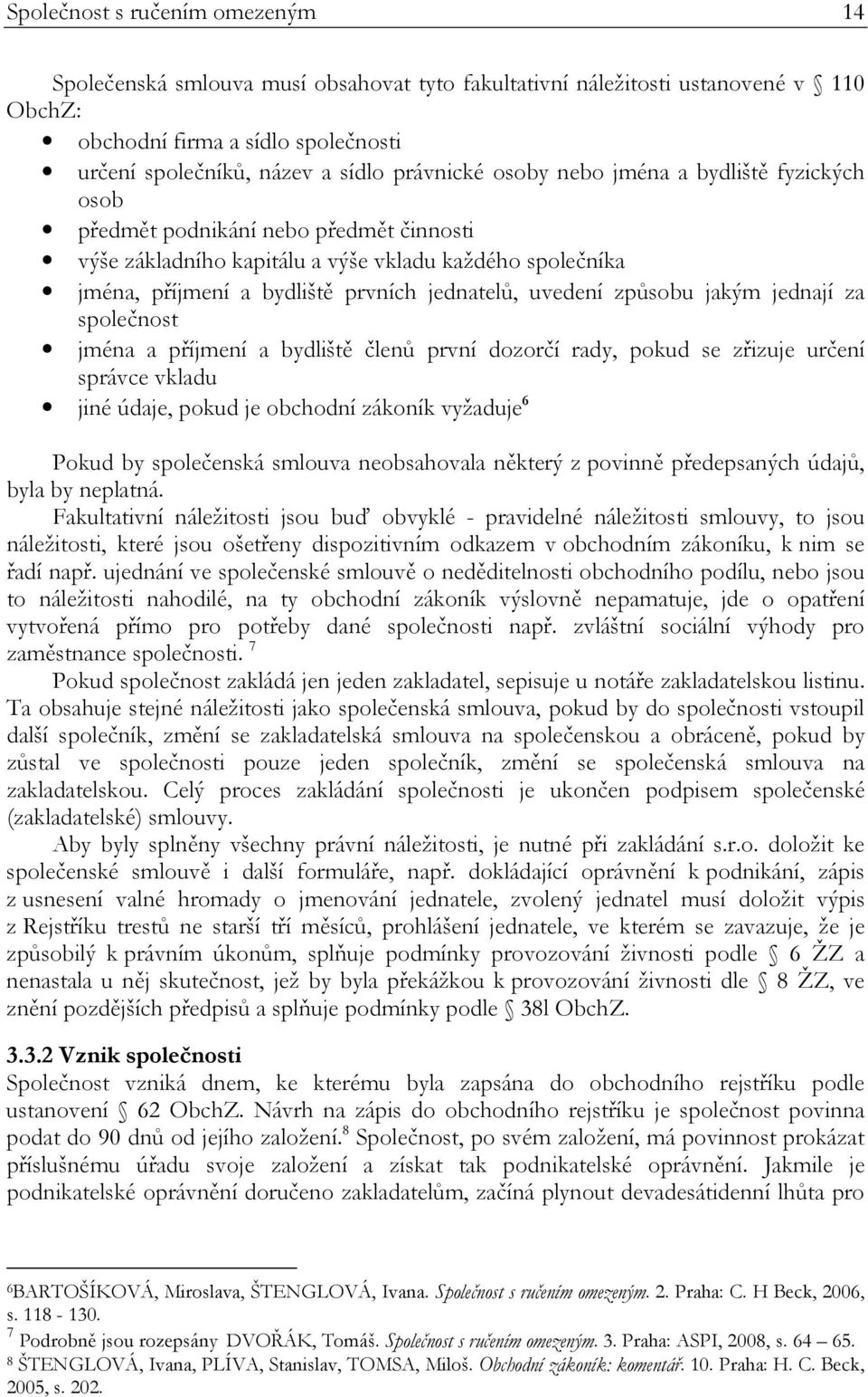 způsobu jakým jednají za společnost jména a příjmení a bydliště členů první dozorčí rady, pokud se zřizuje určení správce vkladu jiné údaje, pokud je obchodní zákoník vyžaduje 6 Pokud by společenská