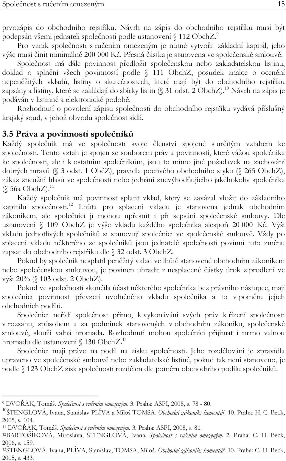 Společnost má dále povinnost předložit společenskou nebo zakladatelskou listinu, doklad o splnění všech povinností podle 111 ObchZ, posudek znalce o ocenění nepeněžitých vkladů, listiny o