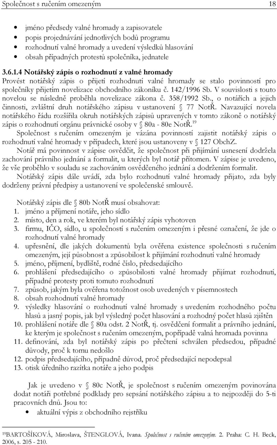 4 Notářský zápis o rozhodnutí z valné hromady Provést notářský zápis o přijetí rozhodnutí valné hromady se stalo povinností pro společníky přijetím novelizace obchodního zákoníku č. 142/1996 Sb.