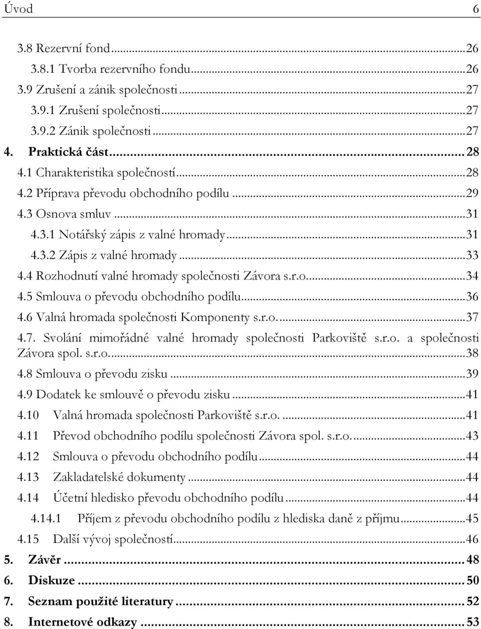 4 Rozhodnutí valné hromady společnosti Závora s.r.o.... 34 4.5 Smlouva o převodu obchodního podílu... 36 4.6 Valná hromada společnosti Komponenty s.r.o.... 37 