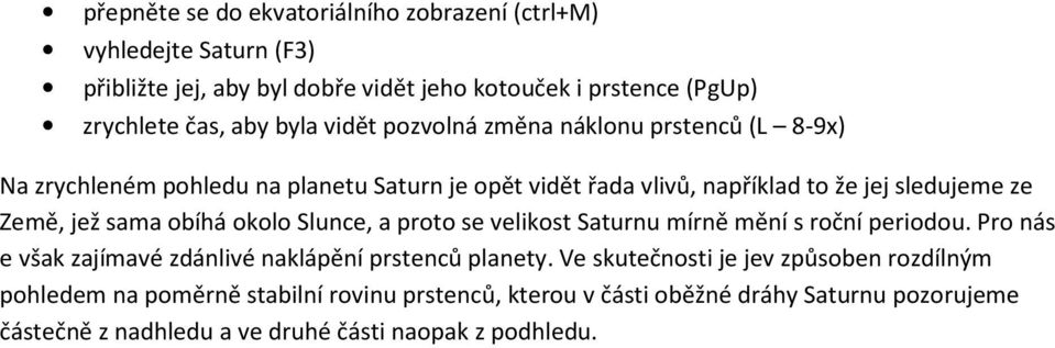 obíhá okolo Slunce, a proto se velikost Saturnu mírně mění s roční periodou. Pro nás e však zajímavé zdánlivé naklápění prstenců planety.