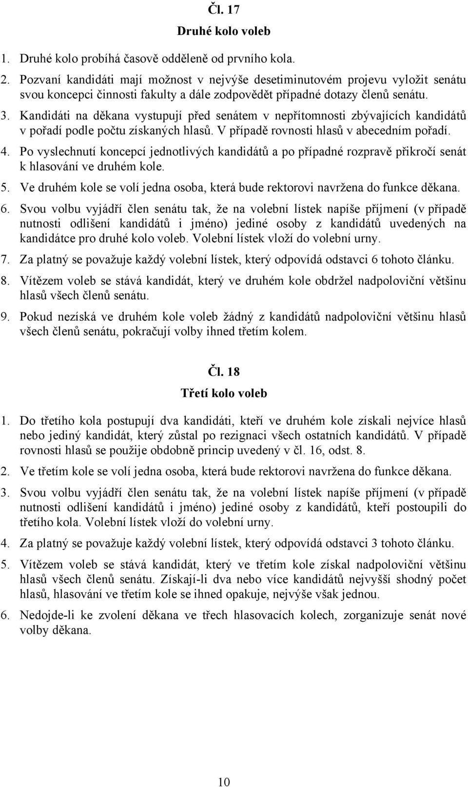 Kandidáti na děkana vystupují před senátem v nepřítomnosti zbývajících kandidátů v pořadí podle počtu získaných hlasů. V případě rovnosti hlasů v abecedním pořadí. 4.