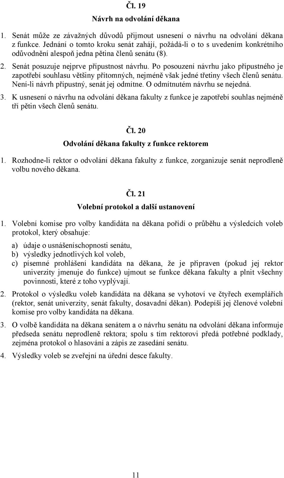 Po posouzení návrhu jako přípustného je zapotřebí souhlasu většiny přítomných, nejméně však jedné třetiny všech členů senátu. Není-li návrh přípustný, senát jej odmítne.